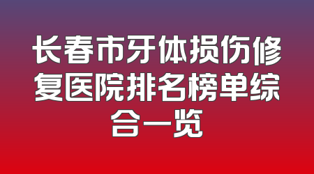 长春市牙体损伤修复医院排名榜单综合一览
