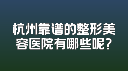 杭州靠谱的整形美容医院有哪些呢？