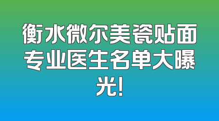 衡水微尔美瓷贴面专业医生名单大曝光！