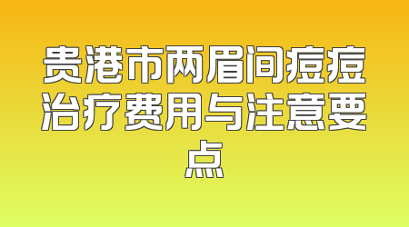贵港市两眉间痘痘治疗费用与注意要点