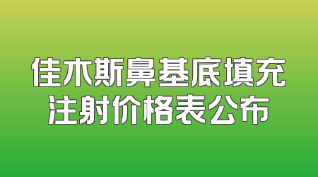 佳木斯鼻基底填充注射价格表公布