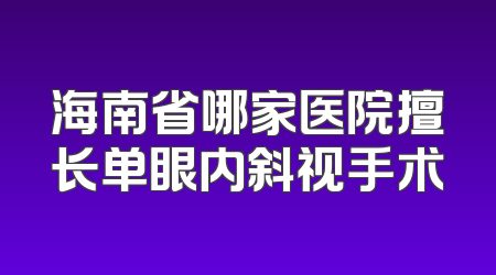 海南省哪家医院擅长单眼内斜视手术