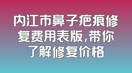 内江市鼻子疤痕修复费用表版，带你了解修复价格