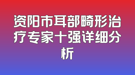 资阳市耳部畸形治疗专家十强详细分析