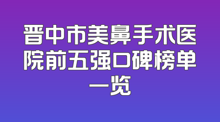 晋中市美鼻手术医院前五强口碑榜单一览