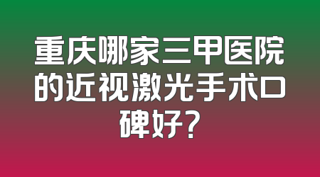 重庆哪家三甲医院的近视激光手术口碑好？