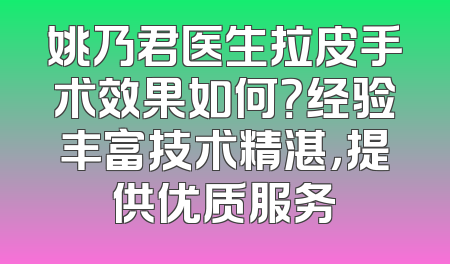 姚乃君医生拉皮手术效果如何？经验丰富技术精湛，提供优质服务