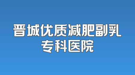 晋城优质减肥副乳专科医院