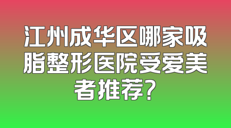 江州成华区哪家吸脂整形医院受爱美者推荐？