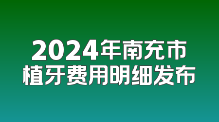 2024年南充市植牙费用明细发布