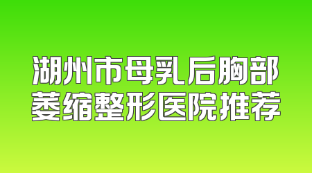 湖州市母乳后胸部萎缩整形医院推荐