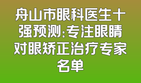 舟山市眼科医生十强预测：专注眼睛对眼矫正治疗专家名单