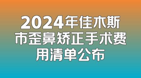 2024年佳木斯市歪鼻矫正手术费用清单公布