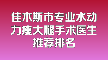佳木斯市专业水动力瘦大腿手术医生推荐排名