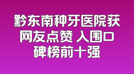 黔东南种牙医院获网友点赞 入围口碑榜前十强