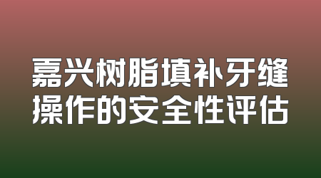 嘉兴树脂填补牙缝操作的安全性评估
