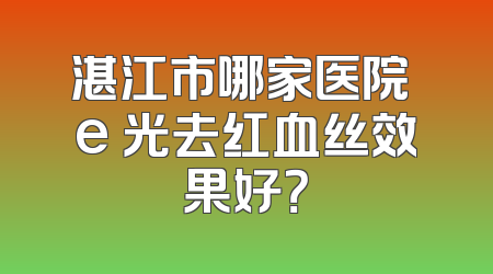 湛江市哪家医院 e 光去红血丝效果好？