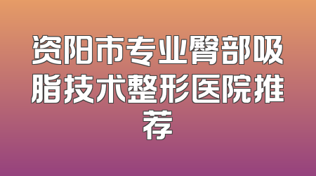 资阳市专业臀部吸脂技术整形医院推荐