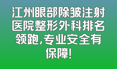 江州眼部除皱注射医院整形外科排名领跑，专业安全有保障！