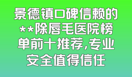 景德镇口碑信赖的**除唇毛医院榜单前十推荐，专业安全值得信任