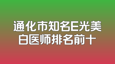 通化市知名E光美白医师排名前十