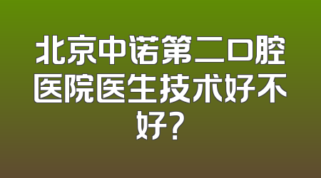 北京中诺第二口腔医院医生技术好不好？