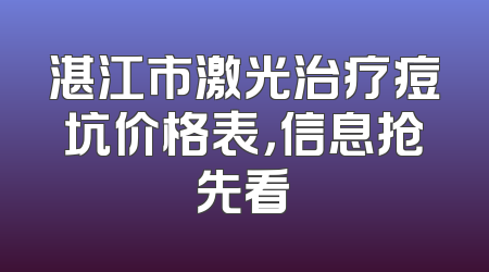 湛江市激光治疗痘坑价格表，信息抢先看