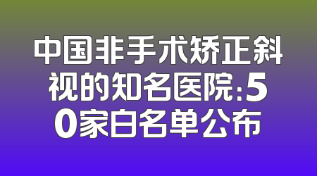 中国非手术矫正斜视的知名医院：50家白名单公布