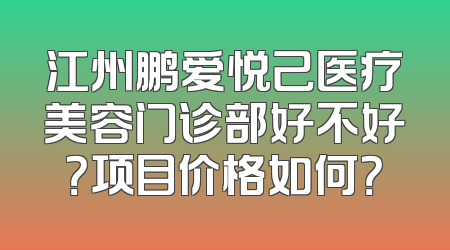 江州鹏爱悦己医疗美容门诊部好不好？项目价格如何？