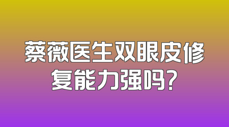 蔡薇医生双眼皮修复能力强吗？
