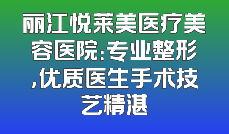 丽江悦莱美医疗美容医院：专业整形，优质医生手术技艺精湛