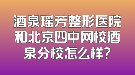 酒泉瑶芳整形医院和北京四中网校酒泉分校怎么样？