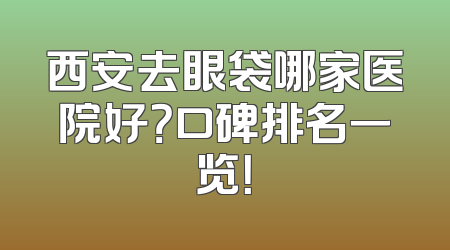 西安去眼袋哪家医院好？口碑排名一览！