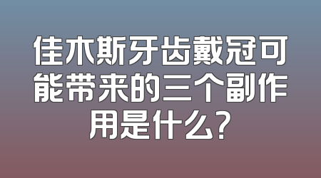 佳木斯牙齿戴冠可能带来的三个副作用是什么？