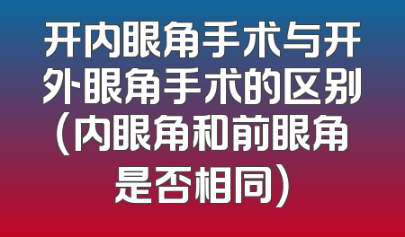 开内眼角手术与开外眼角手术的区别（内眼角和前眼角是否相同）