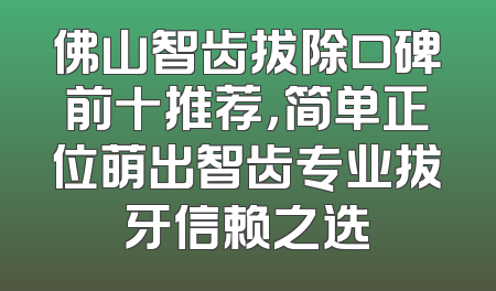 佛山智齿拔除口碑前十推荐，简单正位萌出智齿专业拔牙信赖之选