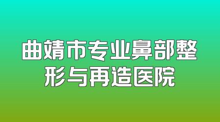 曲靖市专业鼻部整形与再造医院