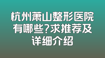 杭州萧山整形医院有哪些？求推荐及详细介绍