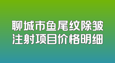 聊城市鱼尾纹除皱注射项目价格明细