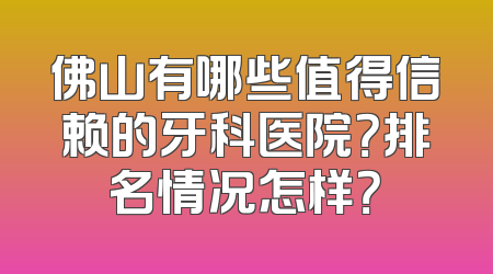 佛山有哪些值得信赖的牙科医院？排名情况怎样？