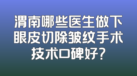 渭南哪些医生做下眼皮切除皱纹手术技术口碑好？
