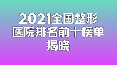 2021全国整形医院排名前十榜单揭晓