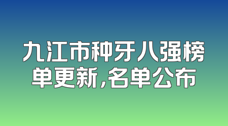 九江市种牙八强榜单更新，名单公布