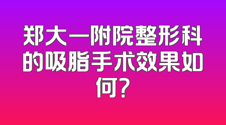 郑大一附院整形科的吸脂手术效果如何？