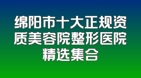 绵阳市十大正规资质美容院整形医院精选集合