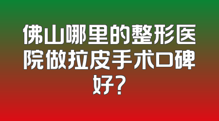 佛山哪里的整形医院做拉皮手术口碑好？