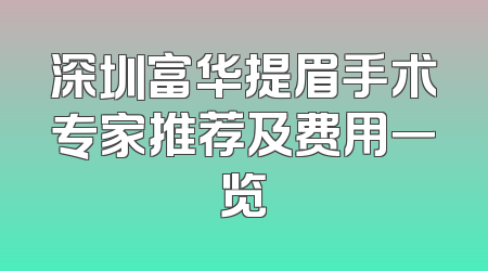 深圳富华提眉手术专家推荐及费用一览