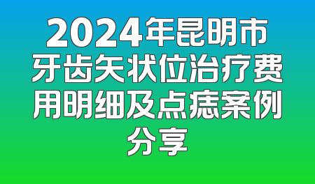 2024年昆明市牙齿矢状位治疗费用明细及点痣案例分享