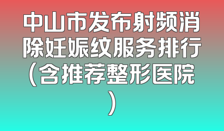 中山市发布射频消除妊娠纹服务排行（含推荐整形医院）