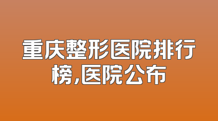 重庆整形医院排行榜，医院公布